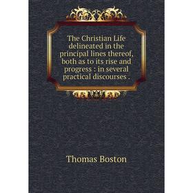 

Книга The Christian Life delineated in the principal lines thereof, both as to its rise and progress: in several practical discourses.