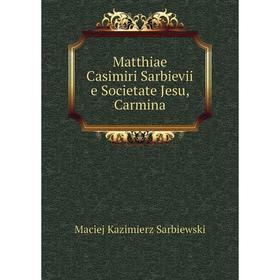 

Книга Matthiae Casimiri Sarbievii e Societate Jesu, Carmina