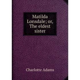 

Книга Matilda Lonsdale; or, The eldest sister