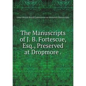 

Книга The Manuscripts of J. B. Fortescue, Esq., Preserved at Dropmore.