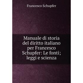 

Книга Manuale di storia del diritto italiano per Francesco Schupfer: Le fonti; leggi e scienza