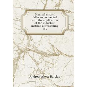 

Книга Medical errors, fallacies connected with the application of the inductive method of reasoning to.
