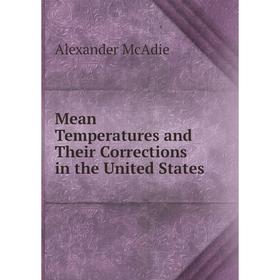 

Книга Mean Temperatures and Their Corrections in the United States