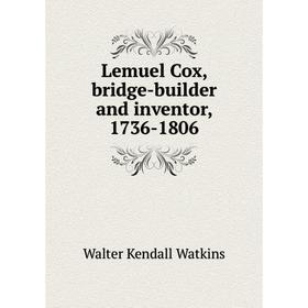 

Книга Lemuel Cox, bridge-builder and inventor, 1736-1806