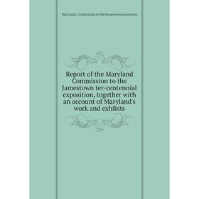 

Книга Report of the Maryland Commission to the Jamestown ter-centennial exposition, together with an account of Maryland's work and exhibits