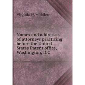 

Книга Names and addresses of attorneys practicing before the United States Patent office, Washington, D.C