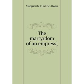 

Книга The martyrdom of an empress;