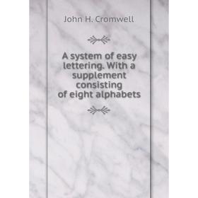 

Книга A system of easy lettering. With a supplement consisting of eight alphabets