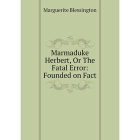 

Книга Marmaduke Herbert, Or The Fatal Error: Founded on Fact