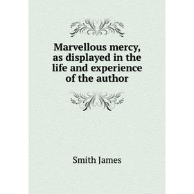 

Книга Marvellous mercy, as displayed in the life and experience of the author