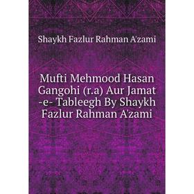 

Книга Mufti Mehmood Hasan Gangohi (r.a) Aur Jamat -e- Tableegh By Shaykh Fazlur Rahman A'zami