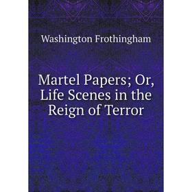 

Книга Martel Papers; Or, Life Scenes in the Reign of Terror