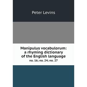 

Книга Manipulus vocabulorum: a rhyming dictionary of the English language no. 16; no. 24; no. 27