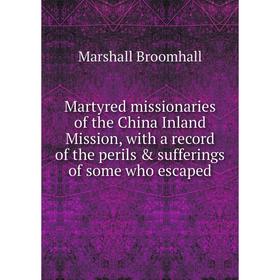 

Книга Martyred missionaries of the China Inland Mission, with a record of the perils sufferings of some who escaped