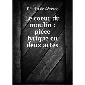 

Книга Le coeur du moulin: pièce lyrique en deux actes