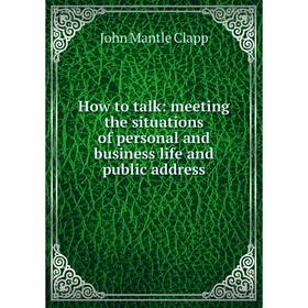 

Книга How to talk: meeting the situations of personal and business life and public address