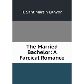 

Книга The Married Bachelor: A Farcical Romance