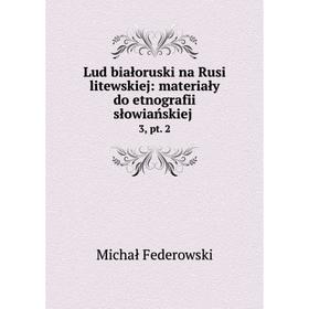 

Книга Lud białoruski na Rusi litewskiej: materiały do etnografii słowiańskiej. 3, pt. 2
