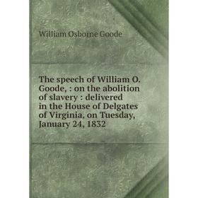 

Книга The speech of William O. Goode,: on the abolition of slavery: delivered in the House of Delgates of Virginia, on Tuesday, January 24, 1832
