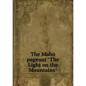 

Книга The Idaho pageant The Light on the Mountains