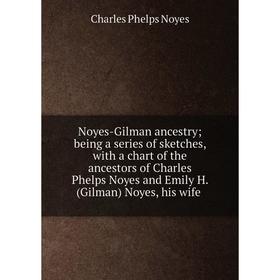 

Книга Noyes-Gilman ancestry; being a series of sketches, with a chart of the ancestors of Charles Phelps Noyes and Emily H. (Gilman) Noyes, his wife