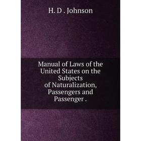 

Книга Manual of Laws of the United States on the Subjects of Naturalization, Passengers and Passenger.