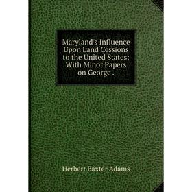 

Книга Maryland's Influence Upon Land Cessions to the United States: With Minor Papers on George.