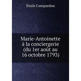 

Книга Marie-Antoinette à la conciergerie (du 1er août au 16 octobre 1793)