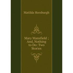 

Книга Mary Mansfield; And, Nothing to Do: Two Stories