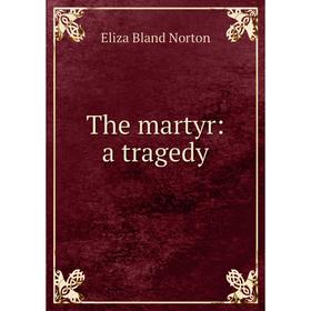 

Книга The martyr: a tragedy