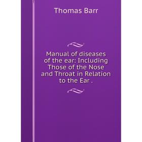 

Книга Manual of diseases of the ear: Including Those of the Nose and Throat in Relation to the Ear.