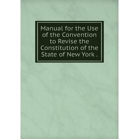 

Книга Manual for the Use of the Convention to Revise the Constitution of the State of New York.