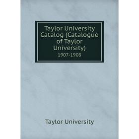 

Книга Taylor University Catalog (Catalogue of Taylor University) 1907-1908