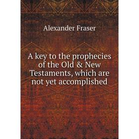 

Книга A key to the prophecies of the Old & New Testaments, which are not yet accomplished