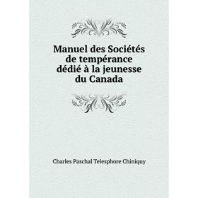 

Книга Manuel des Sociétés de tempérance dédié à la jeunesse du Canada