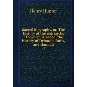

Книга Sacred biography, or, The history of the patriarchs: to which is added, the history of Deborah, Ruth, and Hannah v.3