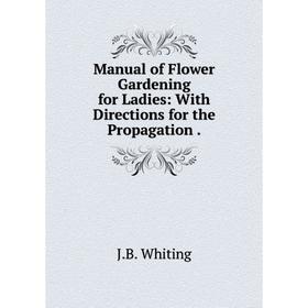 

Книга Manual of Flower Gardening for Ladies: With Directions for the Propagation.