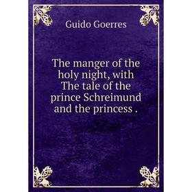 

Книга The manger of the holy night, with The tale of the prince Schreimund and the princess.