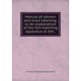 

Книга Manual of salmon and trout hatching, or, An explanation of the fish-hatching apparatus at the.