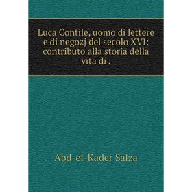 

Книга Luca Contile, uomo di lettere e di negozj del secolo XVI: contributo alla storia della vita di.