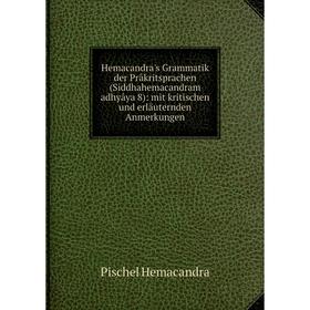 

Книга Hemacandra's Grammatik der Prâkritsprachen (Siddhahemacandram adhyâya 8): mit kritischen und erläuternden Anmerkungen