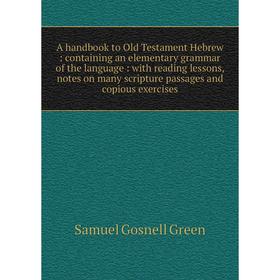 

Книга A handbook to Old Testament Hebrew: containing an elementary grammar of the language: with reading lessons, notes on many scripture passages and