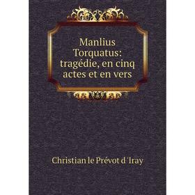 

Книга Manlius Torquatus: tragédie, en cinq actes et en vers