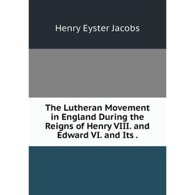 

Книга The Lutheran Movement in England During the Reigns of Henry VIII. and Edward VI. and Its.