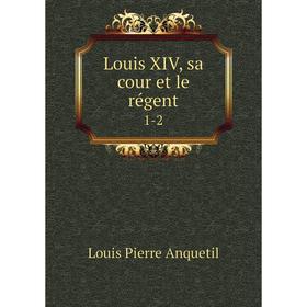 

Книга Louis XIV, sa cour et le régent 1-2