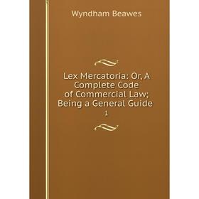 

Книга Lex Mercatoria: Or, A Complete Code of Commercial Law; Being a General Guide. 1