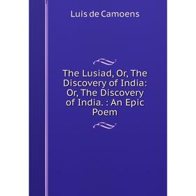 

Книга The Lusiad, Or, The Discovery of India: Or, The Discovery of India.: An Epic Poem