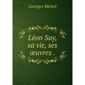 

Книга Léon Say, sa vie, ses œuvres.