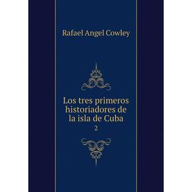 

Книга Los tres primeros historiadores de la isla de Cuba 2