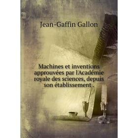 

Книга Machines et inventions approuvées par l'Académie royale des sciences, depuis son établissement.